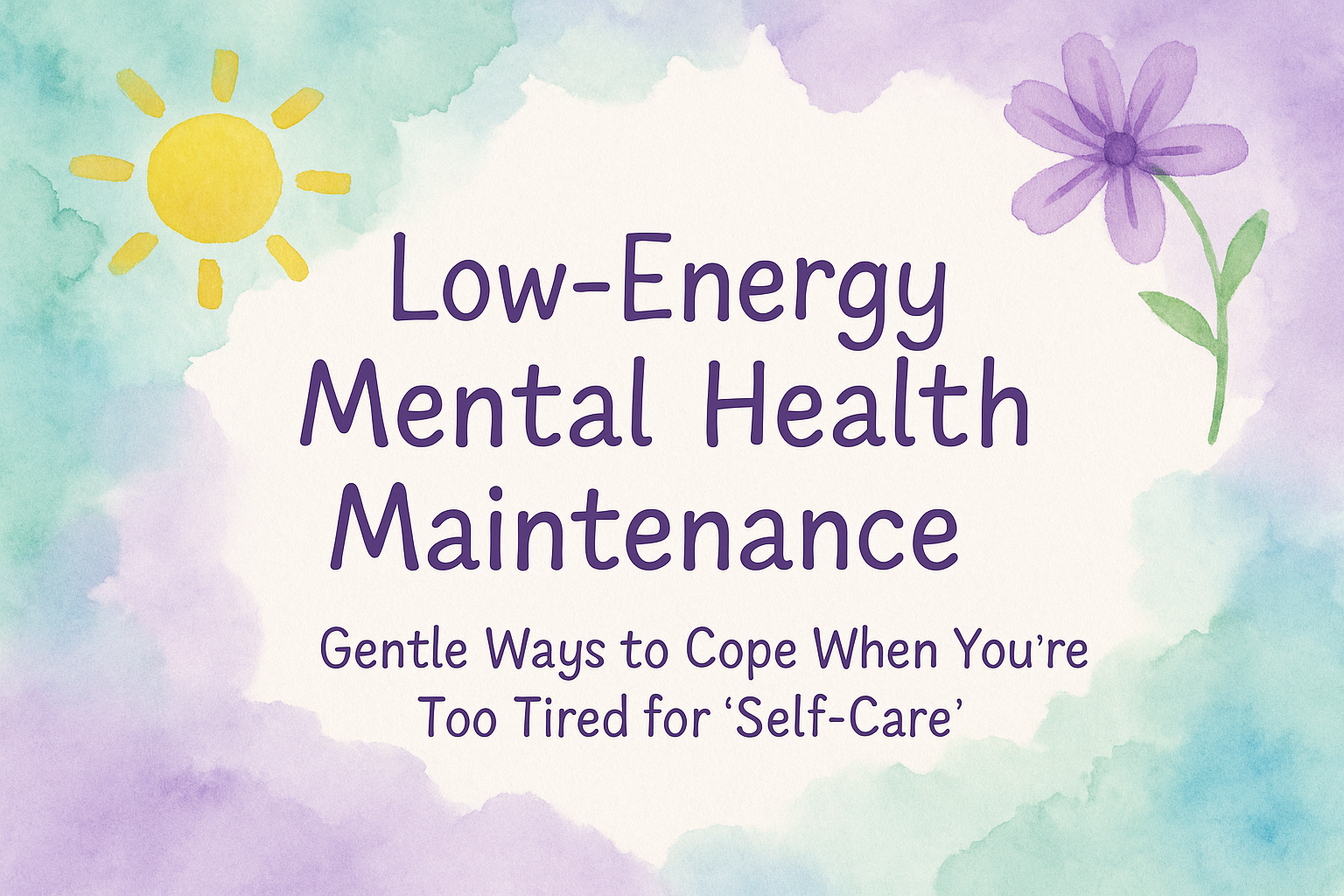 Colorful image with watercolor edges, a sun, and a purple flower. It says: Low-Energy Mental Health Maintenance, Gentle ways to cope when you're too tired for 'self-care'